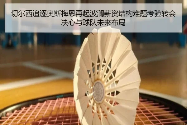 切尔西追逐奥斯梅恩再起波澜薪资结构难题考验转会决心与球队未来布局