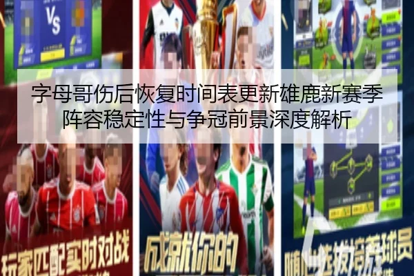 字母哥伤后恢复时间表更新雄鹿新赛季阵容稳定性与争冠前景深度解析
